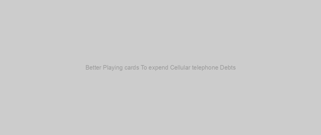 Better Playing cards To expend Cellular telephone Debts